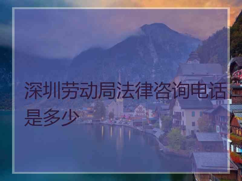 深圳劳动局法律咨询电话是多少