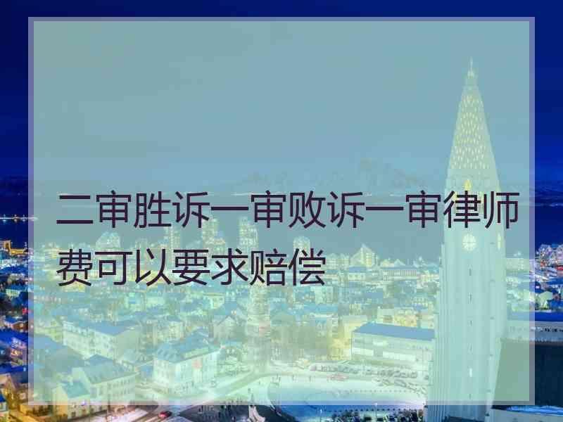 二审胜诉一审败诉一审律师费可以要求赔偿