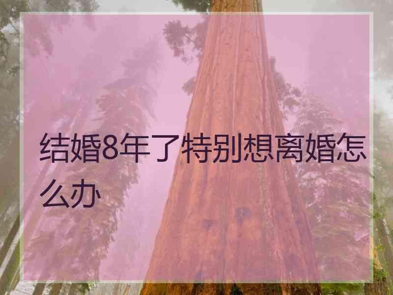 结婚8年了特别想离婚怎么办