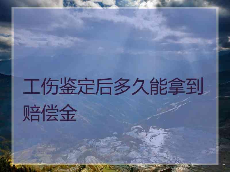 工伤鉴定后多久能拿到赔偿金