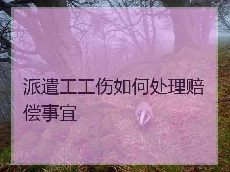 派遣工工伤如何处理赔偿事宜