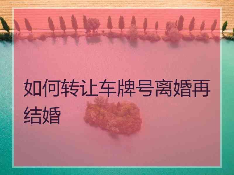 1,房产证 2,身份证明及离婚后车牌号能过户吗没有办理离婚证是可以