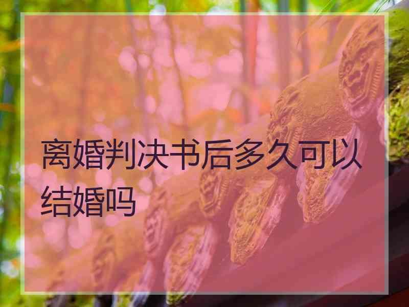 离婚判决书后多久可以结婚吗