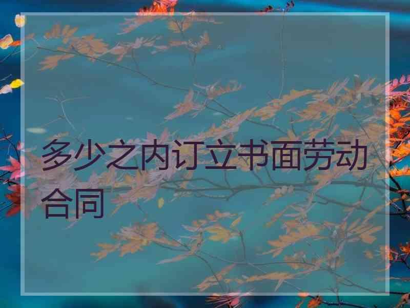 多少之内订立书面劳动合同