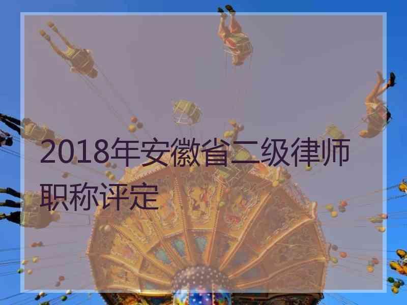 2018年安徽省二级律师职称评定