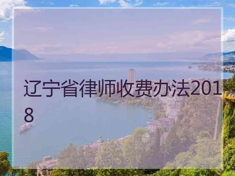 辽宁省律师收费办法2018