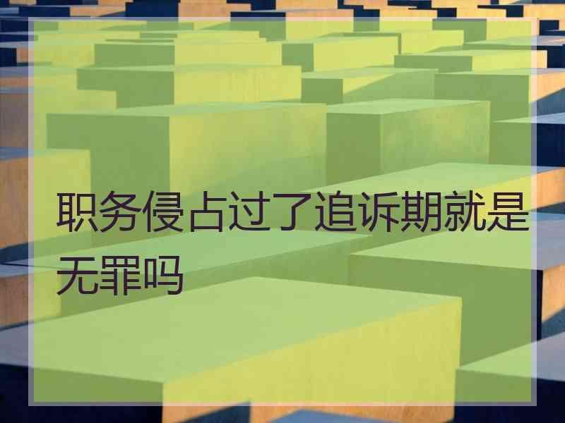 职务侵占过了追诉期就是无罪吗