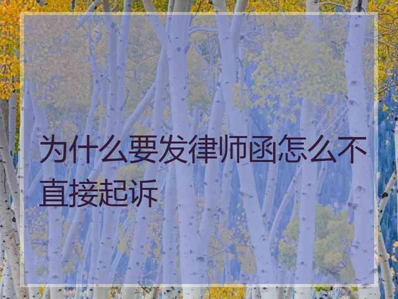 为什么要发律师函怎么不直接起诉