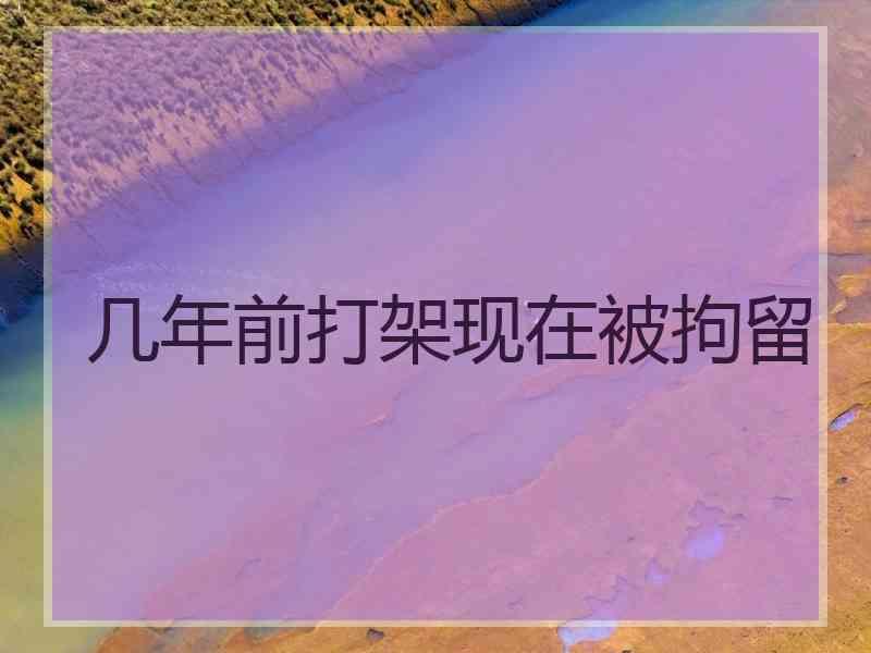 几年前打架现在被拘留