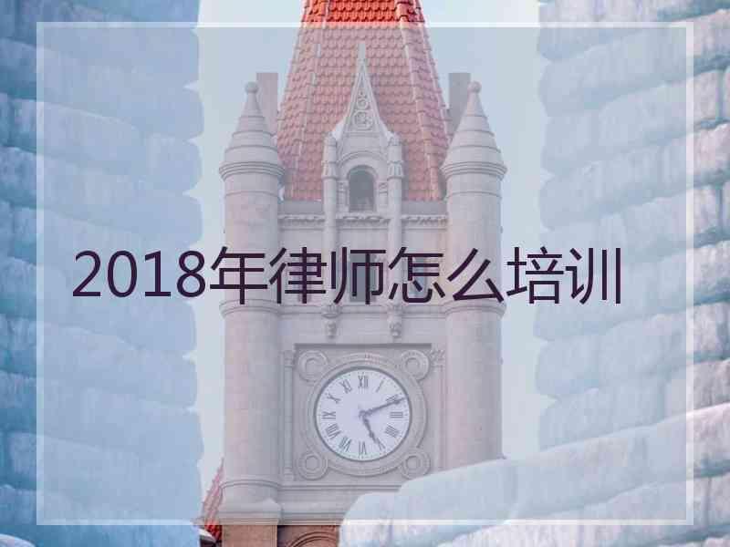 2018年律师怎么培训