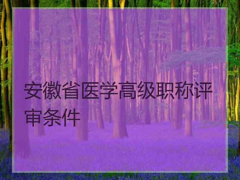 安徽省医学高级职称评审条件