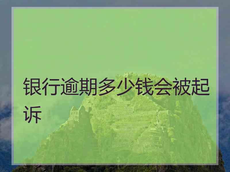 银行逾期多少钱会被起诉