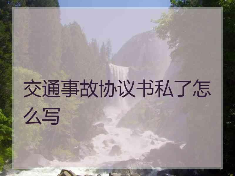 交通事故协议书私了怎么写