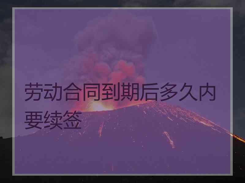 劳动合同到期后多久内要续签