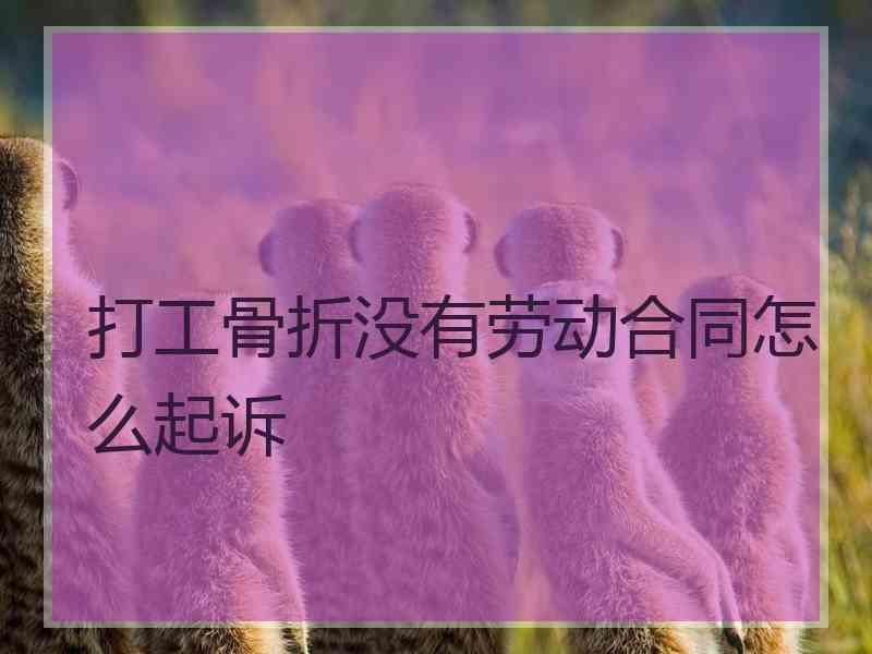 打工骨折没有劳动合同怎么起诉