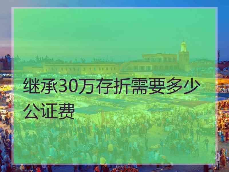 继承30万存折需要多少公证费