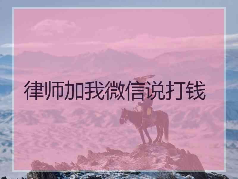 律师加我微信说打钱