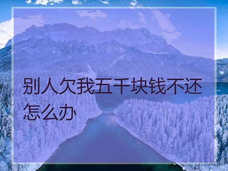 别人欠我五千块钱不还怎么办