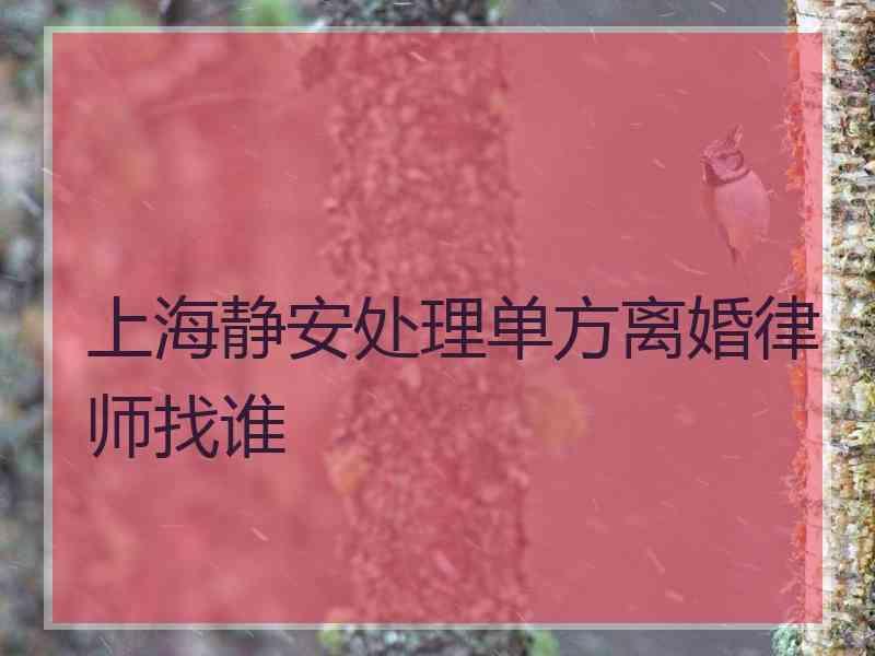 上海静安处理单方离婚律师找谁