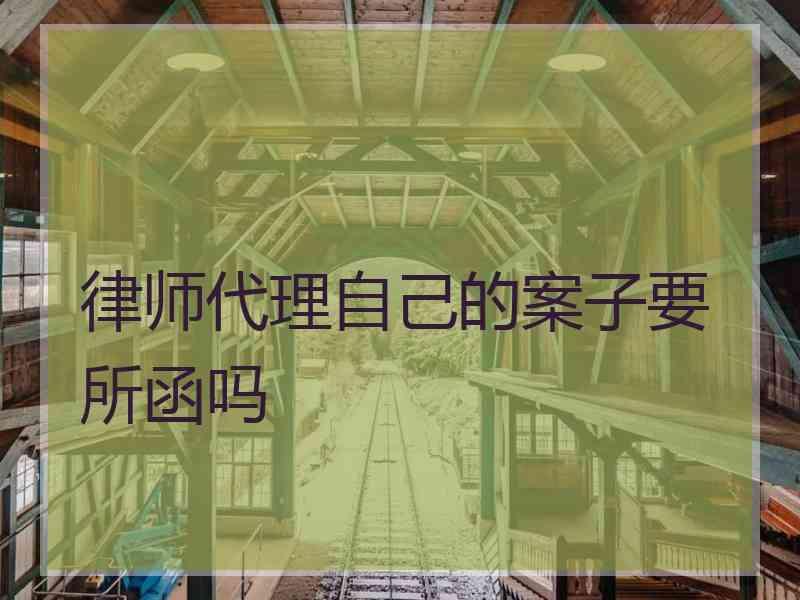 律师代理自己的案子要所函吗