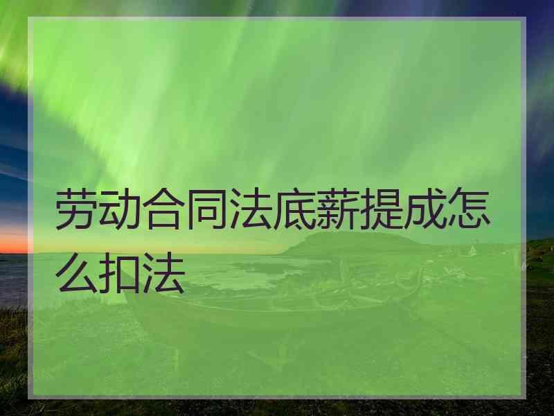 劳动合同法底薪提成怎么扣法