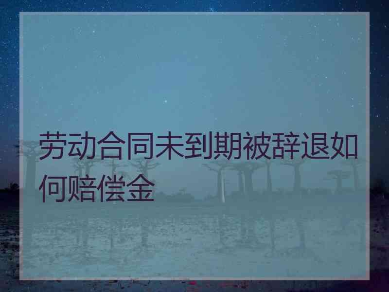 劳动合同未到期被辞退如何赔偿金