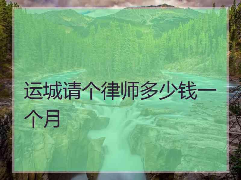 运城请个律师多少钱一个月