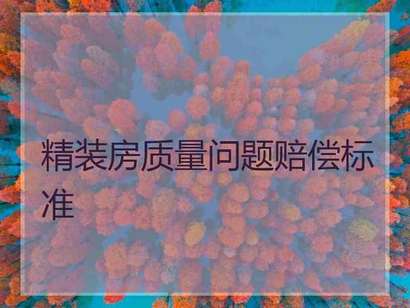 精装房质量问题赔偿标准