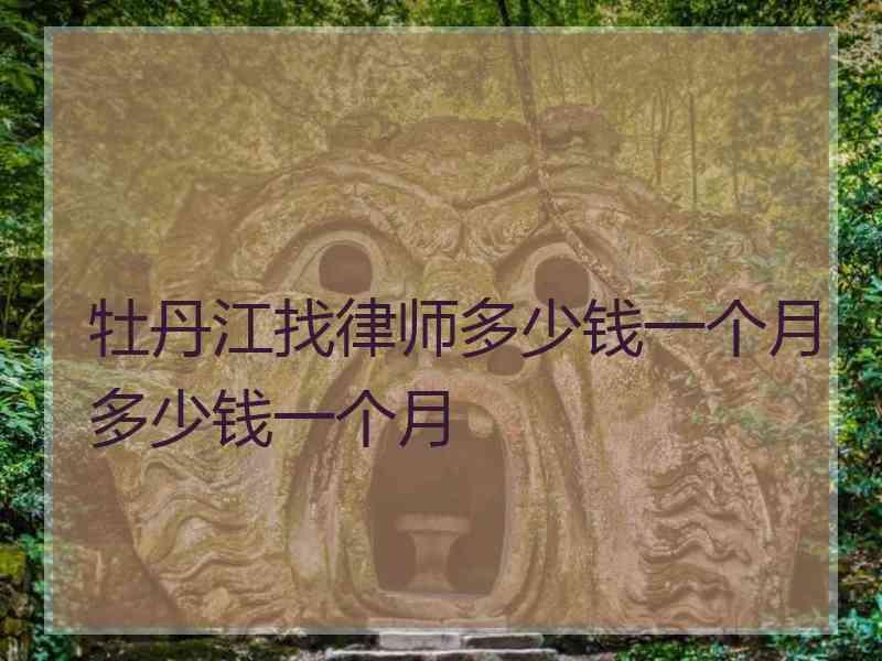 牡丹江找律师多少钱一个月多少钱一个月