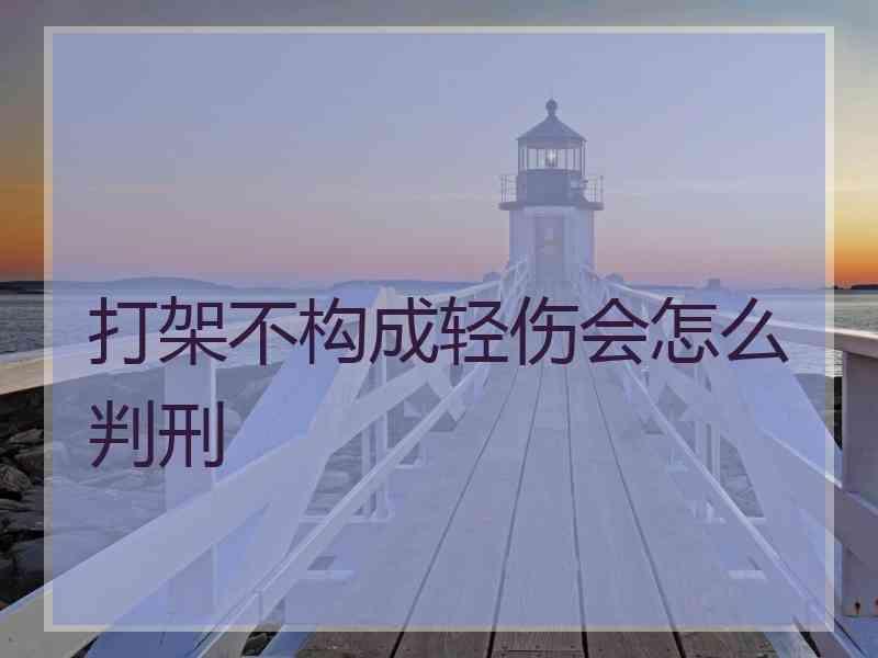 打架不构成轻伤会怎么判刑