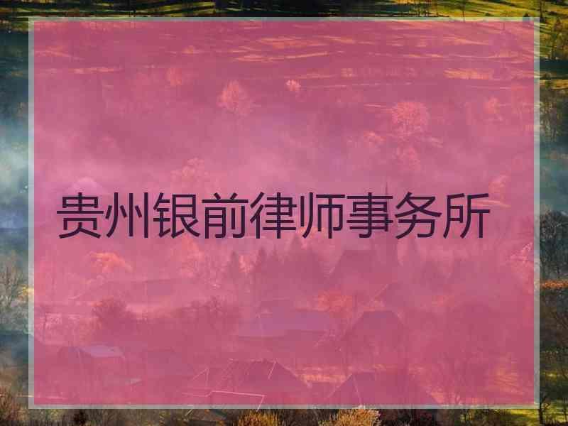 贵州银前律师事务所