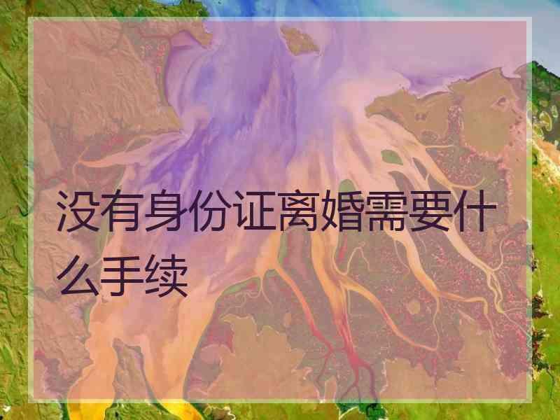 没有身份证离婚需要什么手续