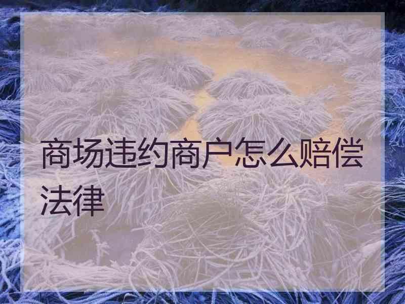 商场违约商户怎么赔偿法律