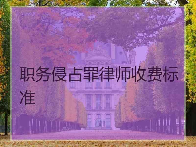 职务侵占罪律师收费标准