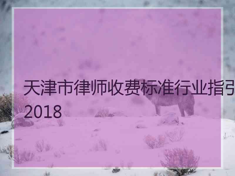 天津市律师收费标准行业指引2018