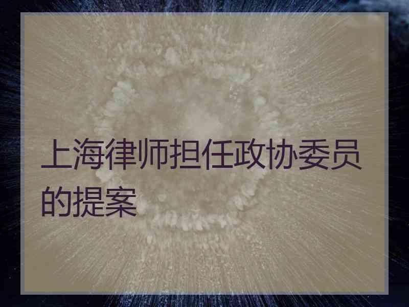 上海律师担任政协委员的提案