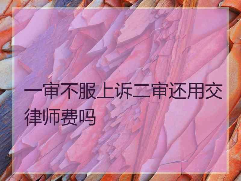 一审不服上诉二审还用交律师费吗