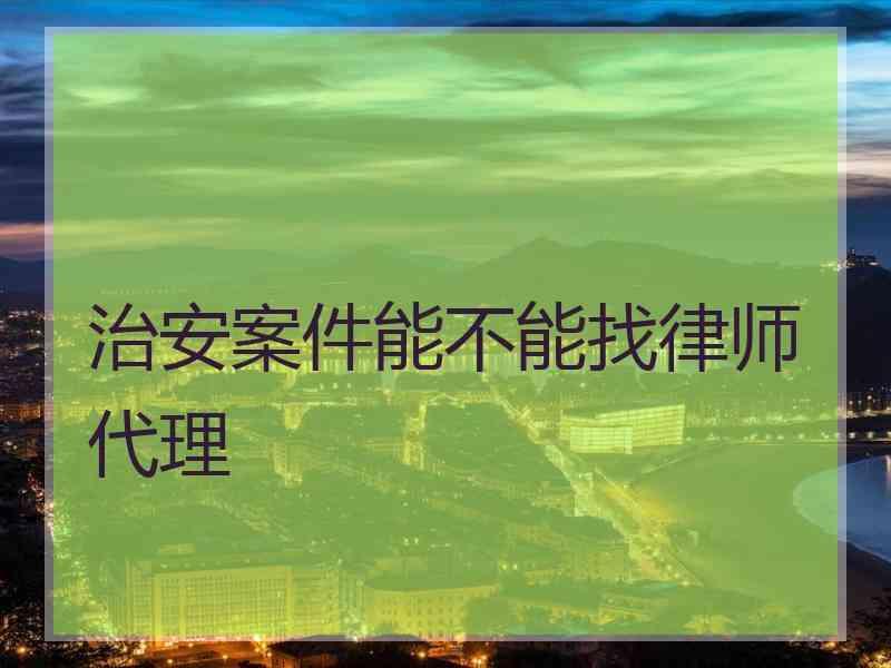 治安案件能不能找律师代理