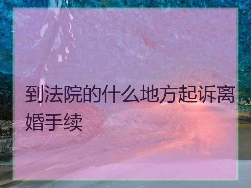 到法院的什么地方起诉离婚手续