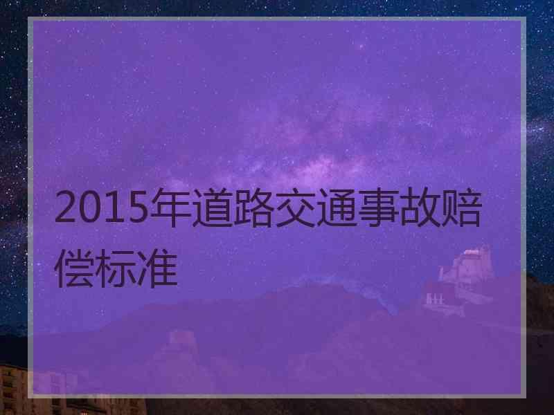 2015年道路交通事故赔偿标准