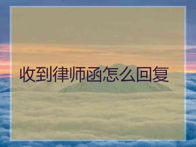 收到律师函怎么回复