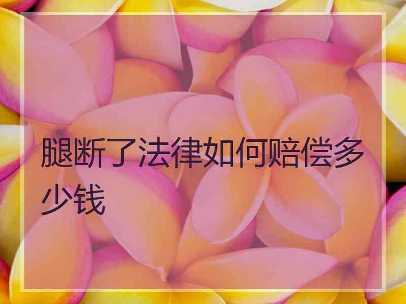 腿断了法律如何赔偿多少钱