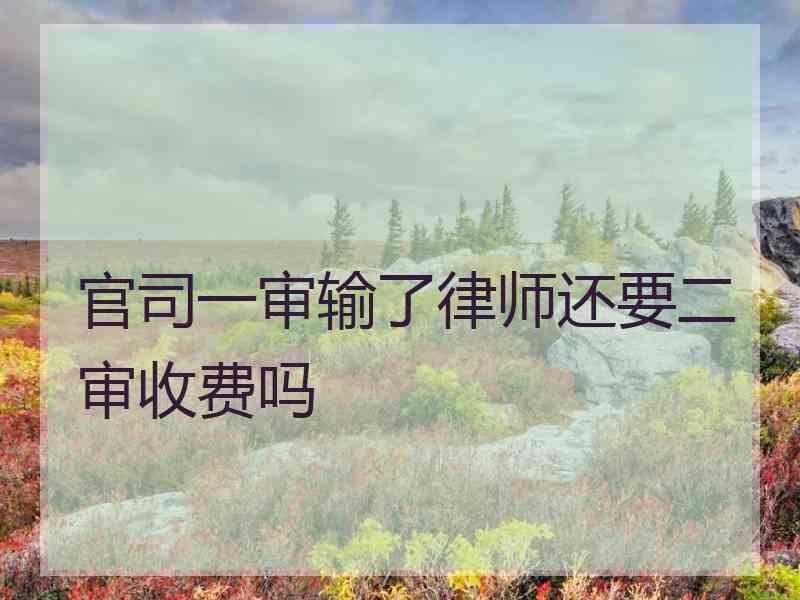 官司一审输了律师还要二审收费吗