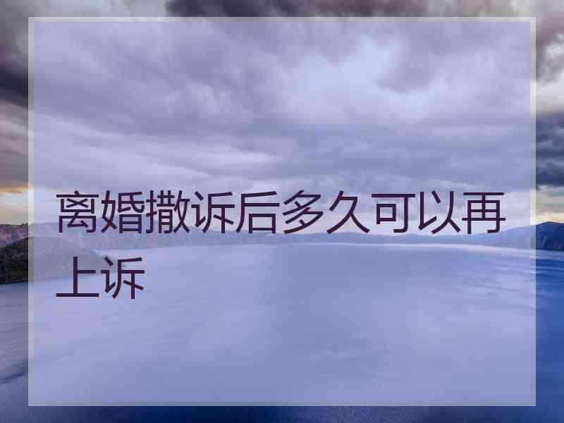 离婚撒诉后多久可以再上诉