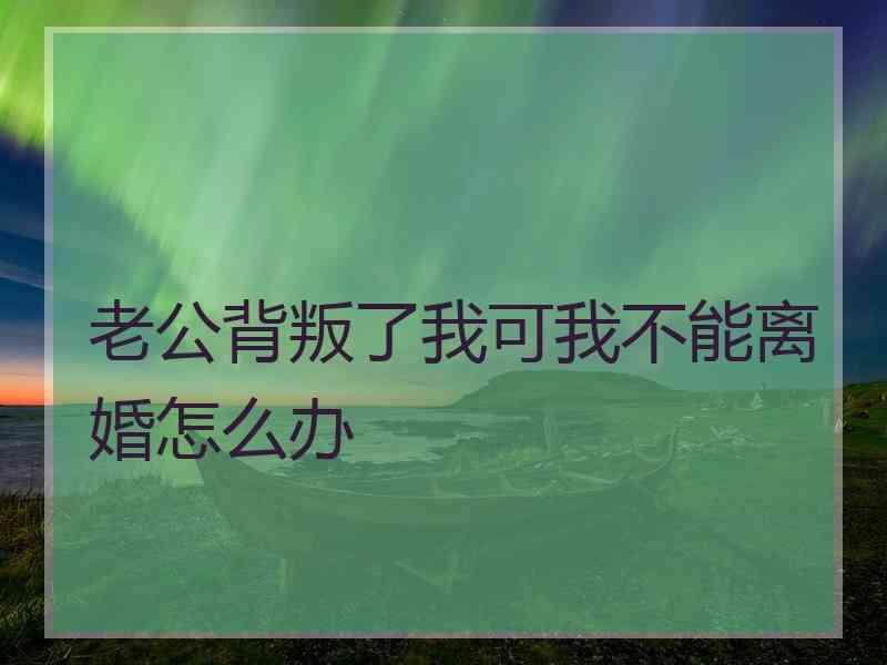 老公背叛了我可我不能离婚怎么办