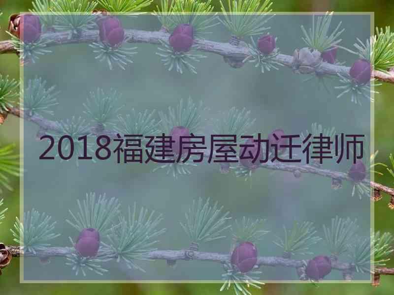 2018福建房屋动迁律师