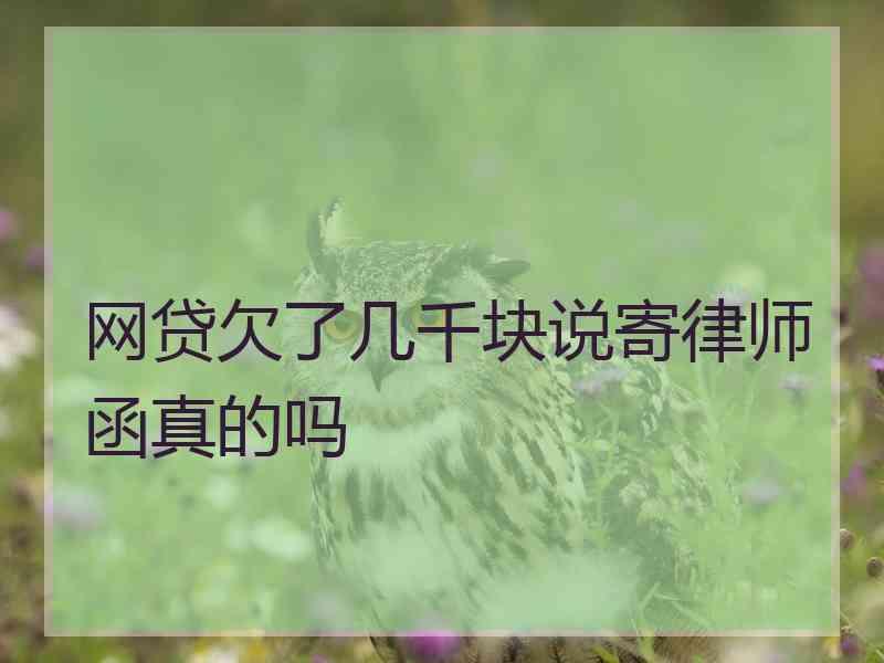 网贷欠了几千块说寄律师函真的吗