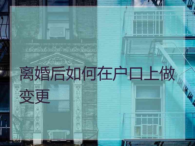 离婚后如何在户口上做变更