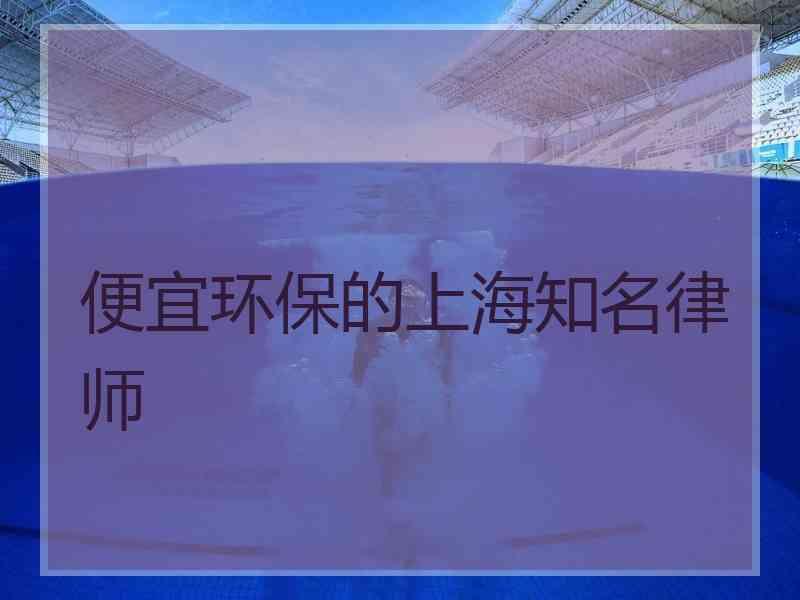 便宜环保的上海知名律师