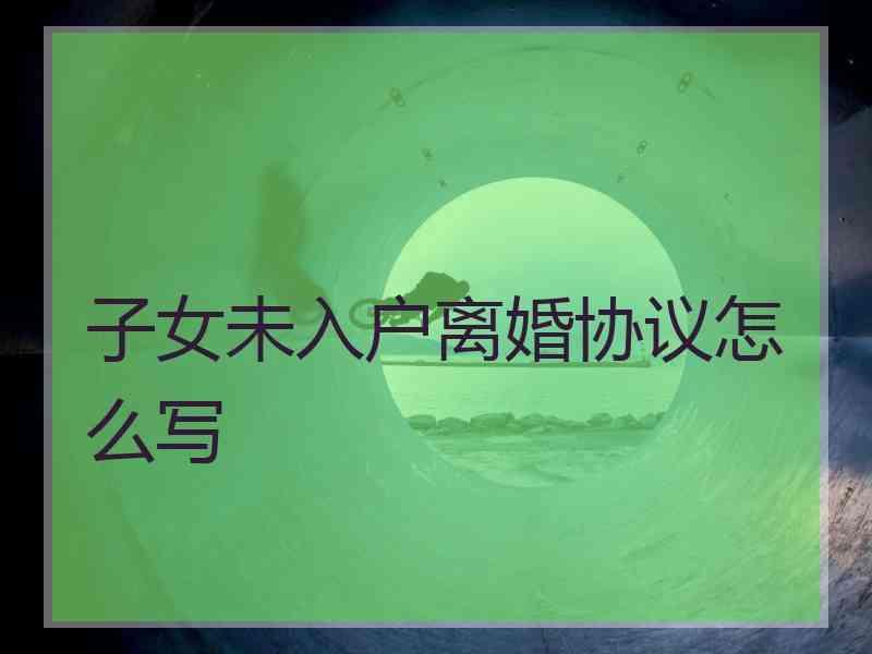 子女未入户离婚协议怎么写